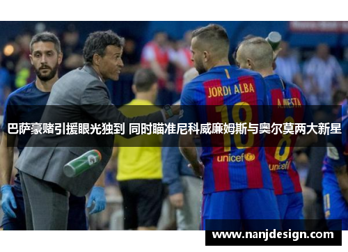 巴萨豪赌引援眼光独到 同时瞄准尼科威廉姆斯与奥尔莫两大新星