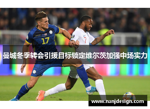 曼城冬季转会引援目标锁定维尔茨加强中场实力