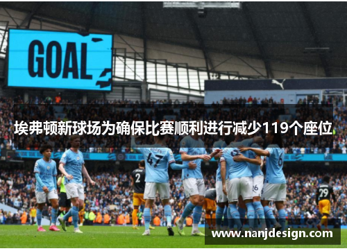 埃弗顿新球场为确保比赛顺利进行减少119个座位